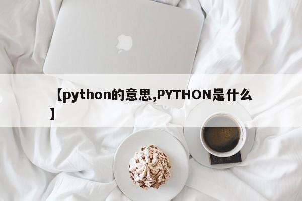 【python的意思,PYTHON是什么】