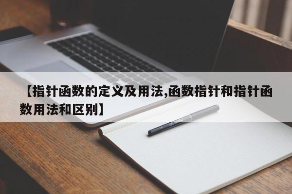【指针函数的定义及用法,函数指针和指针函数用法和区别】