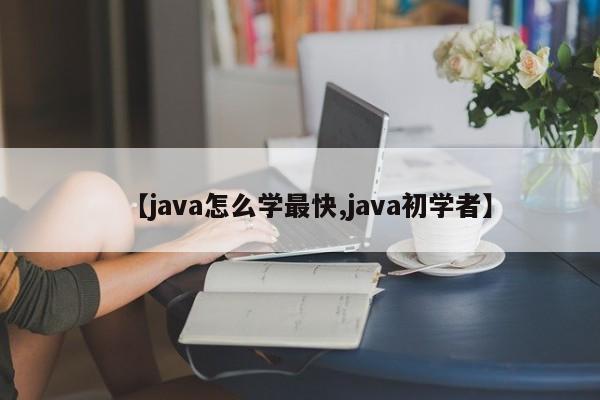 【java怎么学最快,java初学者】