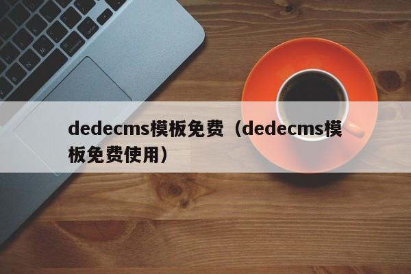 dedecms模板免费(dedecms模板免费使用)