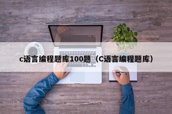 c语言编程题库100题(C语言编程题库)