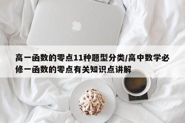 高一函数的零点11种题型分类/高中数学必修一函数的零点有关知识点讲解