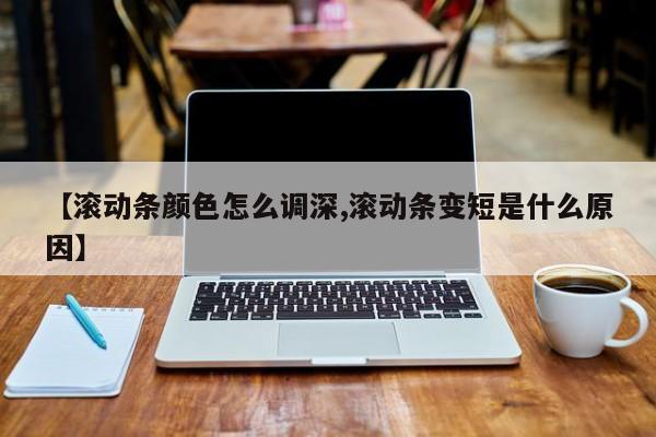 【滚动条颜色怎么调深,滚动条变短是什么原因】