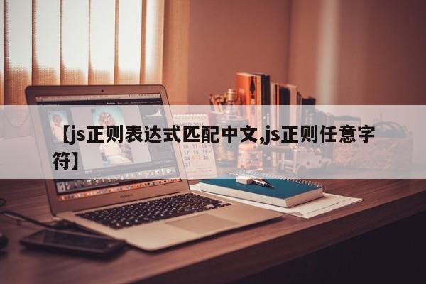 【js正则表达式匹配中文,js正则任意字符】
