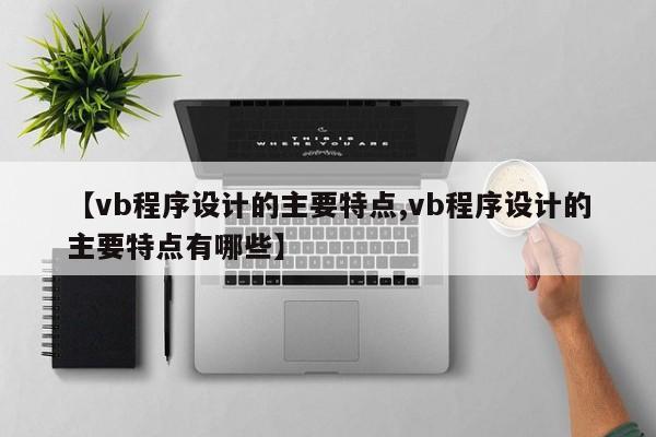 【vb程序设计的主要特点,vb程序设计的主要特点有哪些】