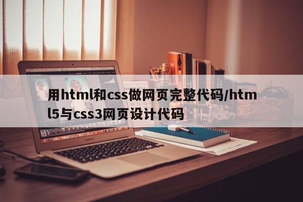 用html和css做网页完整代码/html5与css3网页设计代码