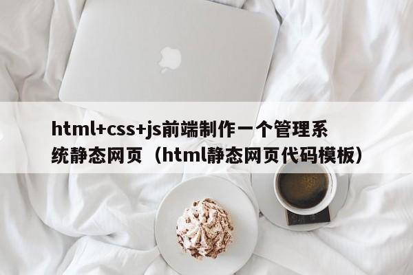 html+css+js前端制作一个管理系统静态网页(html静态网页代码模板)