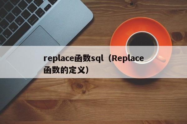 replace函数sql(Replace函数的定义)