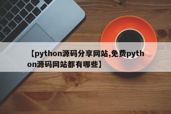 【python源码分享网站,免费python源码网站都有哪些】