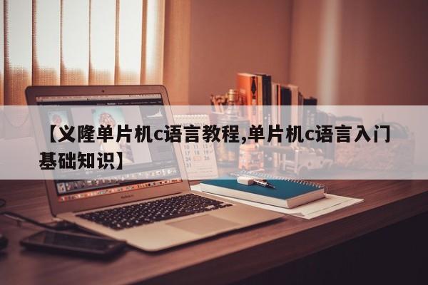 【义隆单片机c语言教程,单片机c语言入门基础知识】