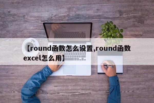 【round函数怎么设置,round函数excel怎么用】