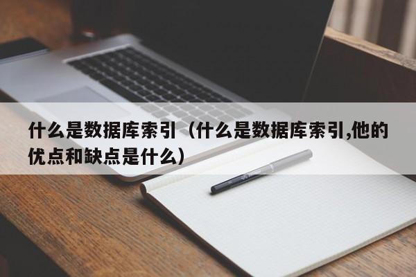 什么是数据库索引(什么是数据库索引,他的优点和缺点是什么)