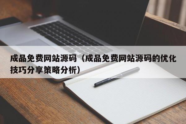 成品免费网站源码(成品免费网站源码的优化技巧分享策略分析)