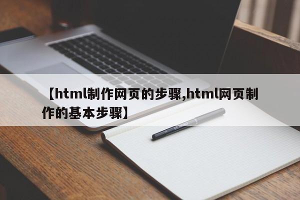 【html制作网页的步骤,html网页制作的基本步骤】