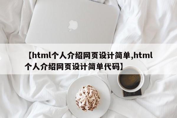 【html个人介绍网页设计简单,html个人介绍网页设计简单代码】