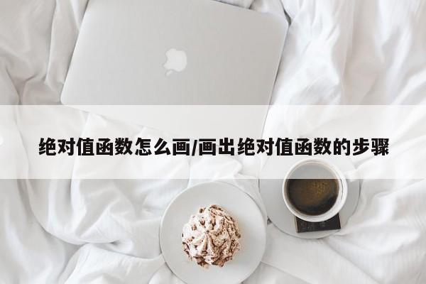绝对值函数怎么画/画出绝对值函数的步骤