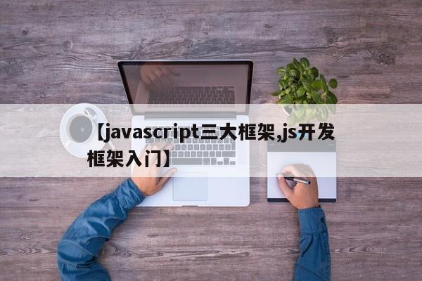 【javascript三大框架,js开发框架入门】
