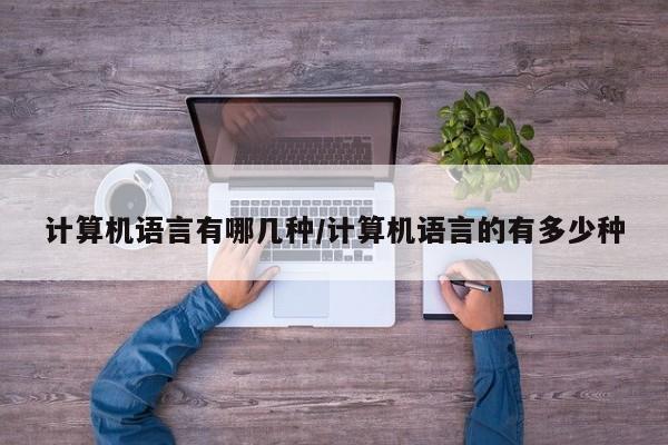 计算机语言有哪几种/计算机语言的有多少种