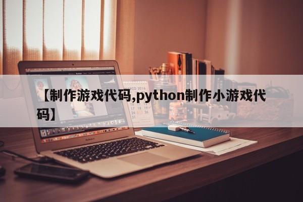 【制作游戏代码,python制作小游戏代码】