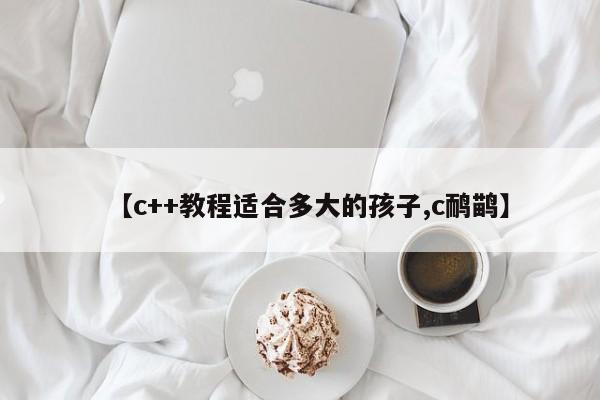 【c++教程适合多大的孩子,c鸸鹋】