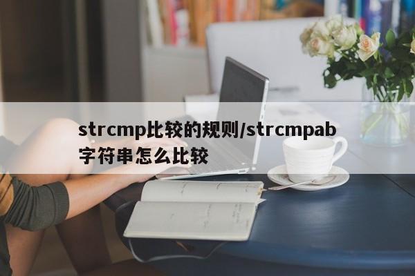 strcmp比较的规则/strcmpab字符串怎么比较