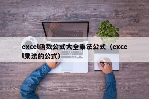 excel函数公式大全乘法公式(excel乘法的公式)