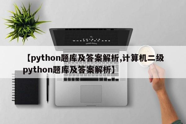 【python题库及答案解析,计算机二级python题库及答案解析】