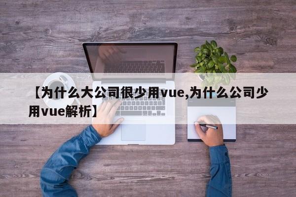 【为什么大公司很少用vue,为什么公司少用vue解析】