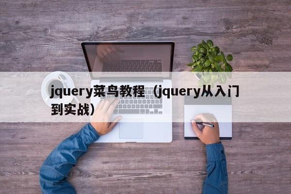 jquery菜鸟教程(jquery从入门到实战)