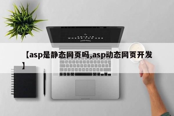 【asp是静态网页吗,asp动态网页开发】