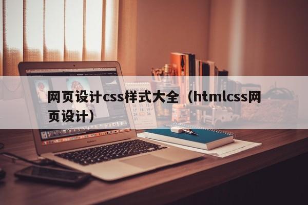 网页设计css样式大全(htmlcss网页设计)
