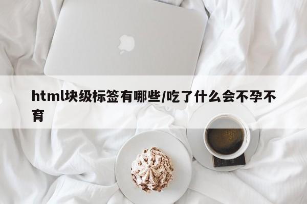 html块级标签有哪些/吃了什么会不孕不育