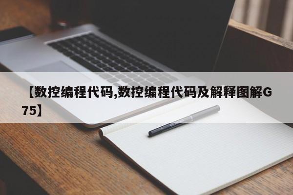 【数控编程代码,数控编程代码及解释图解G75】