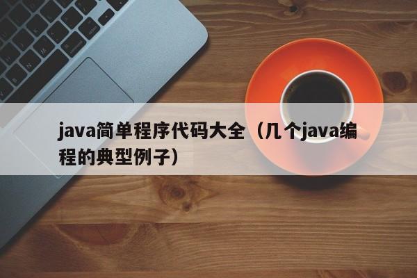 java简单程序代码大全(几个java编程的典型例子)