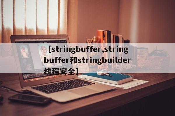 【stringbuffer,stringbuffer和stringbuilder线程安全】