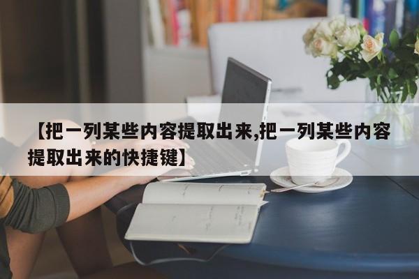 【把一列某些内容提取出来,把一列某些内容提取出来的快捷键】