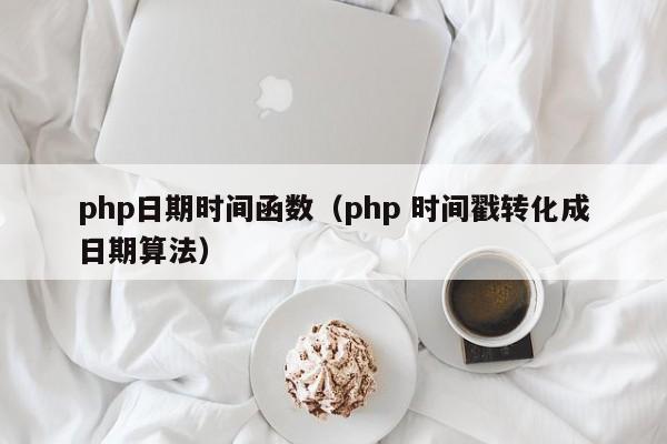 php日期时间函数(php 时间戳转化成日期算法)