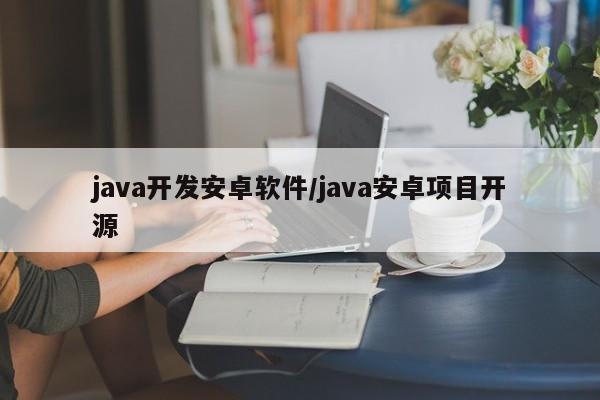 java开发安卓软件/java安卓项目开源