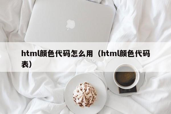 html颜色代码怎么用(html颜色代码表)