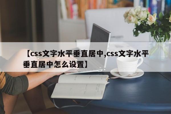 【css文字水平垂直居中,css文字水平垂直居中怎么设置】