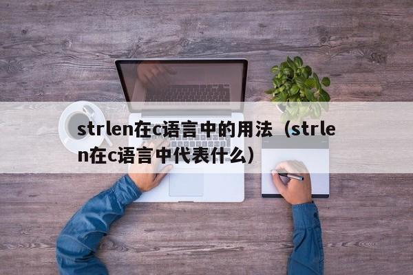 strlen在c语言中的用法(strlen在c语言中代表什么)