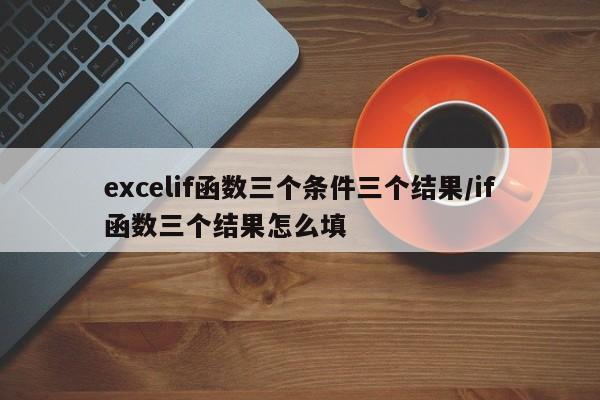 excelif函数三个条件三个结果/if函数三个结果怎么填