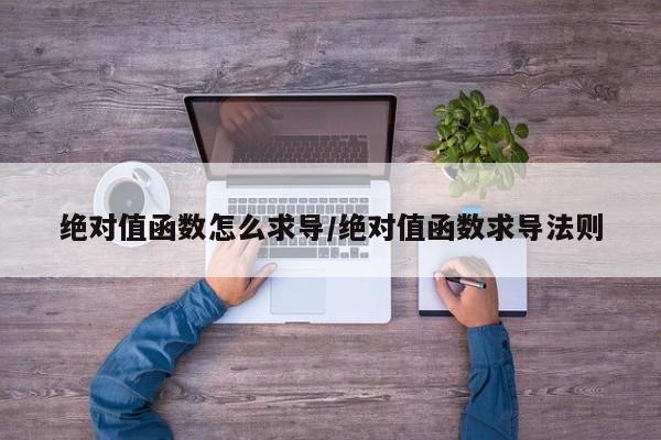 绝对值函数怎么求导/绝对值函数求导法则