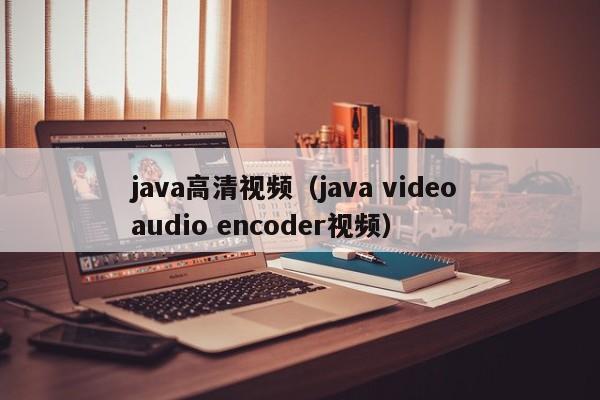 java高清视频(java video audio encoder视频)