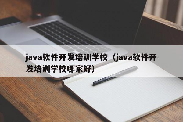 java软件开发培训学校(java软件开发培训学校哪家好)