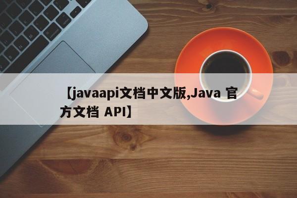 【javaapi文档中文版,Java 官方文档 API】