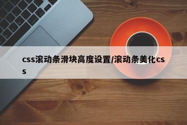 css滚动条滑块高度设置/滚动条美化css