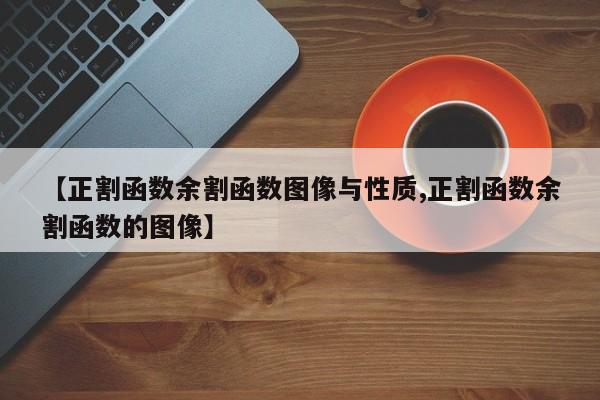 【正割函数余割函数图像与性质,正割函数余割函数的图像】