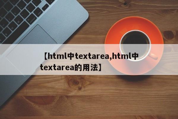【html中textarea,html中textarea的用法】