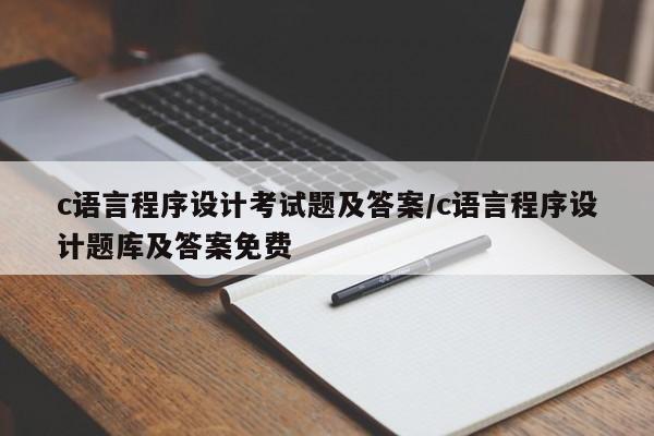 c语言程序设计考试题及答案/c语言程序设计题库及答案免费